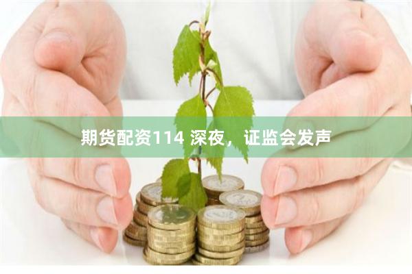 期货配资114 深夜，证监会发声
