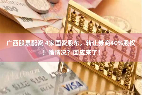 广西股票配资 4家国资股东，转让券商40%股权！啥情况？回应来了！