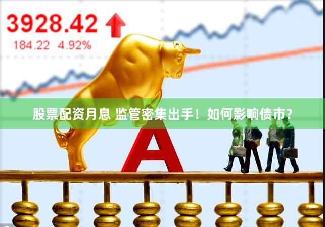 股票配资月息 监管密集出手！如何影响债市？