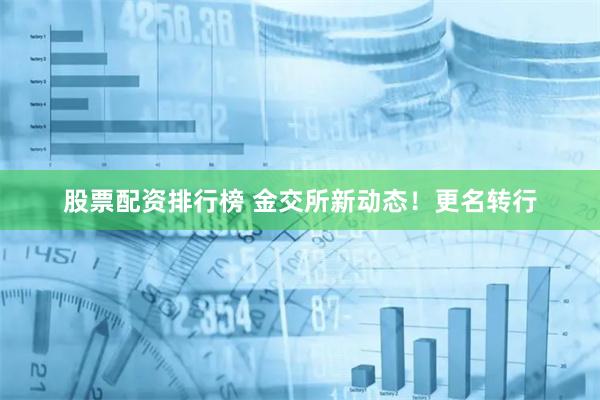 股票配资排行榜 金交所新动态！更名转行