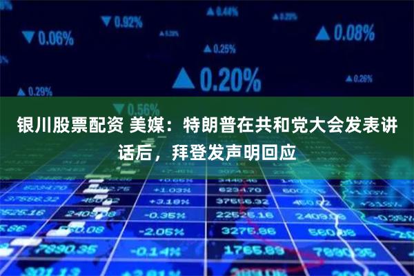 银川股票配资 美媒：特朗普在共和党大会发表讲话后，拜登发声明回应