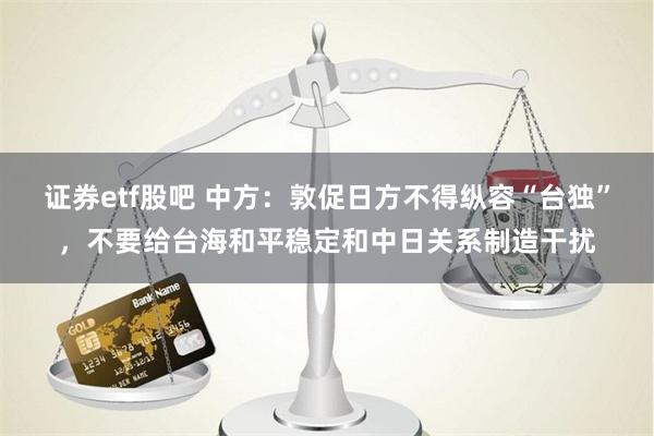 证券etf股吧 中方：敦促日方不得纵容“台独”，不要给台海和平稳定和中日关系制造干扰