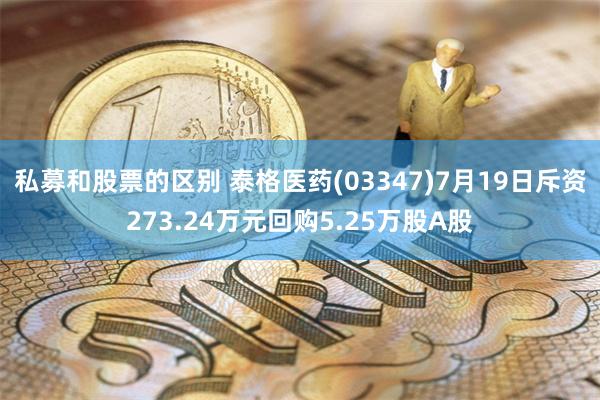 私募和股票的区别 泰格医药(03347)7月19日斥资273.24万元回购5.25万股A股