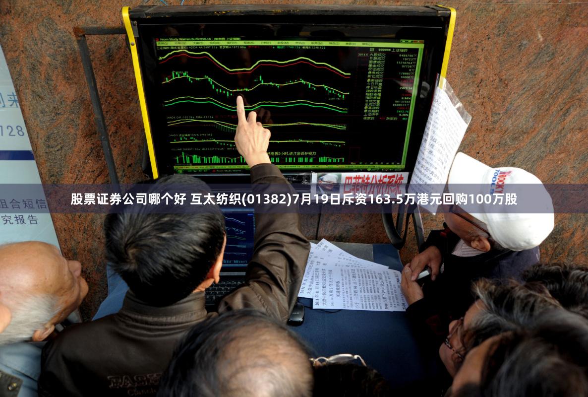 股票证券公司哪个好 互太纺织(01382)7月19日斥资163.5万港元回购100万股