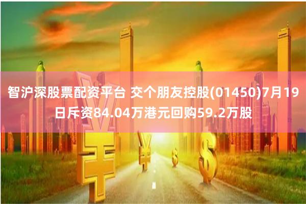智沪深股票配资平台 交个朋友控股(01450)7月19日斥资84.04万港元回购59.2万股