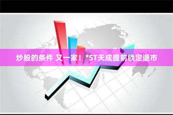 炒股的条件 又一家！*ST天成提前锁定退市