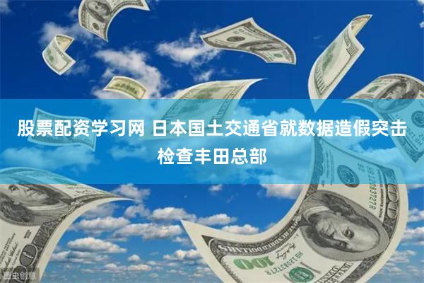 股票配资学习网 日本国土交通省就数据造假突击检查丰田总部