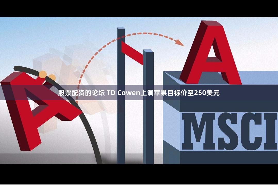 股票配资的论坛 TD Cowen上调苹果目标价至250美元