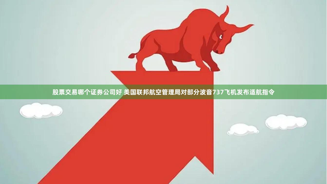 股票交易哪个证券公司好 美国联邦航空管理局对部分波音737飞机发布适航指令
