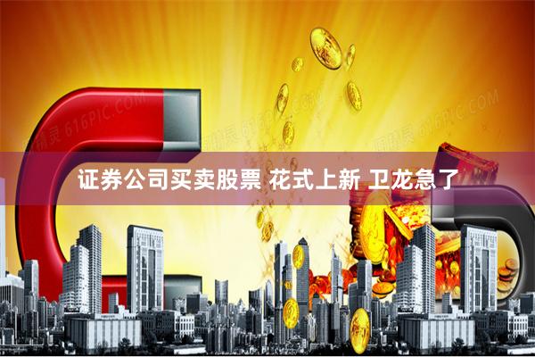 证券公司买卖股票 花式上新 卫龙急了