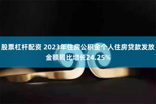 股票杠杆配资 2023年住房公积金个人住房贷款发放金额同比增长24.25%