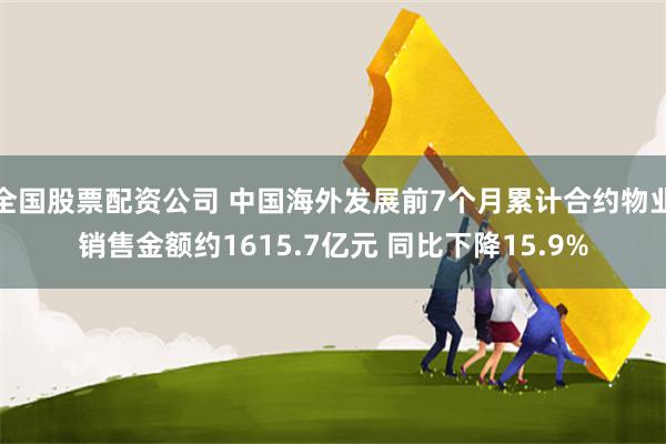 全国股票配资公司 中国海外发展前7个月累计合约物业销售金额约1615.7亿元 同比下降15.9%