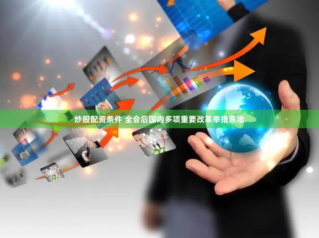 炒股配资条件 全会后国内多项重要改革举措落地
