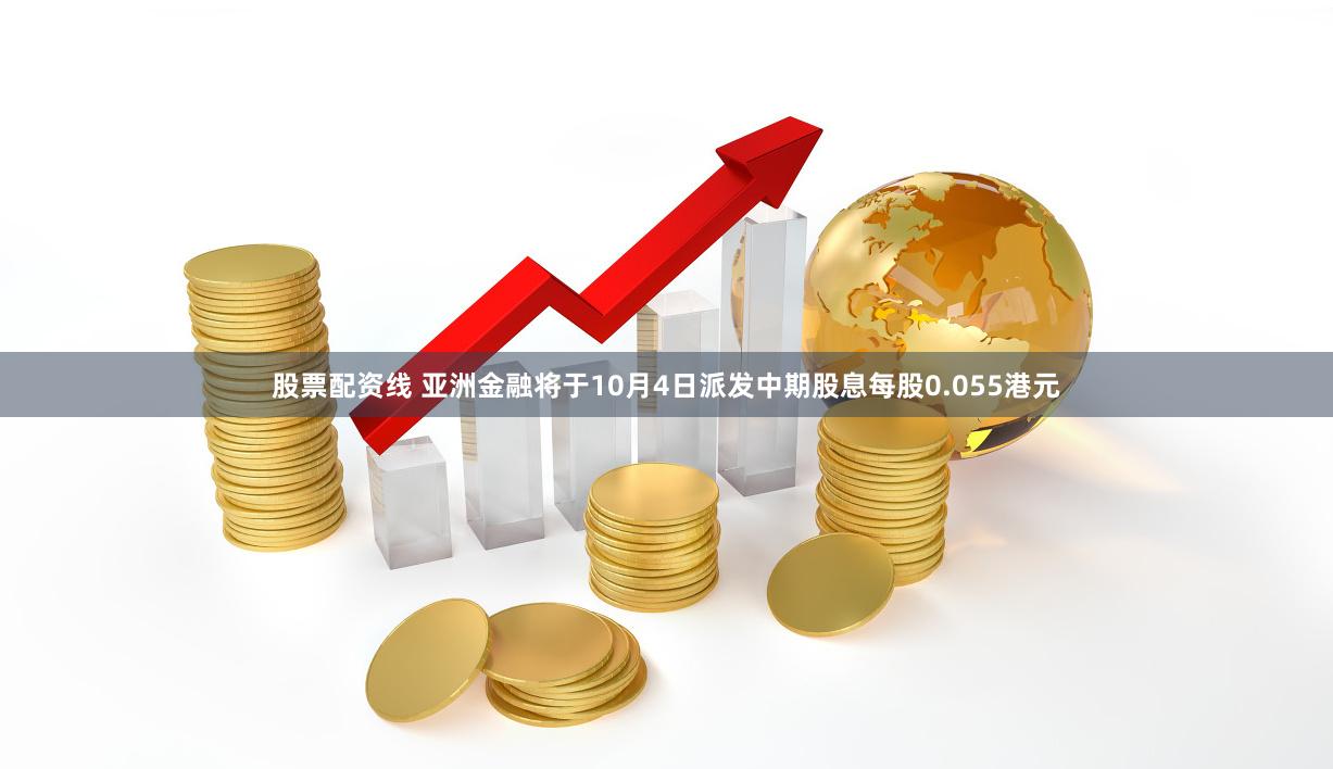 股票配资线 亚洲金融将于10月4日派发中期股息每股0.055港元