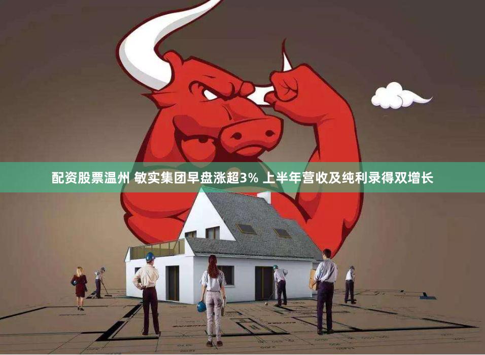 配资股票温州 敏实集团早盘涨超3% 上半年营收及纯利录得双增长