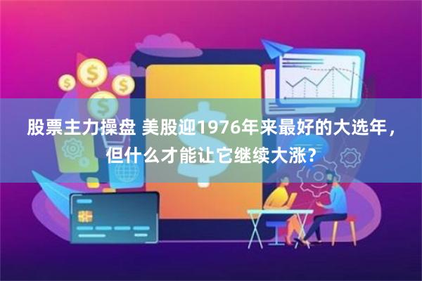 股票主力操盘 美股迎1976年来最好的大选年，但什么才能让它继续大涨？
