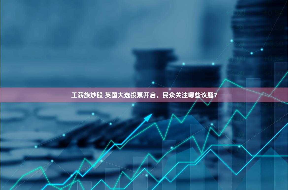 工薪族炒股 英国大选投票开启，民众关注哪些议题？
