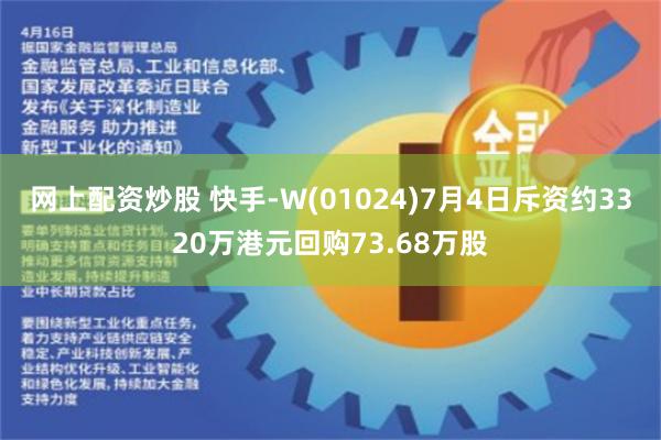 网上配资炒股 快手-W(01024)7月4日斥资约3320万港元回购73.68万股