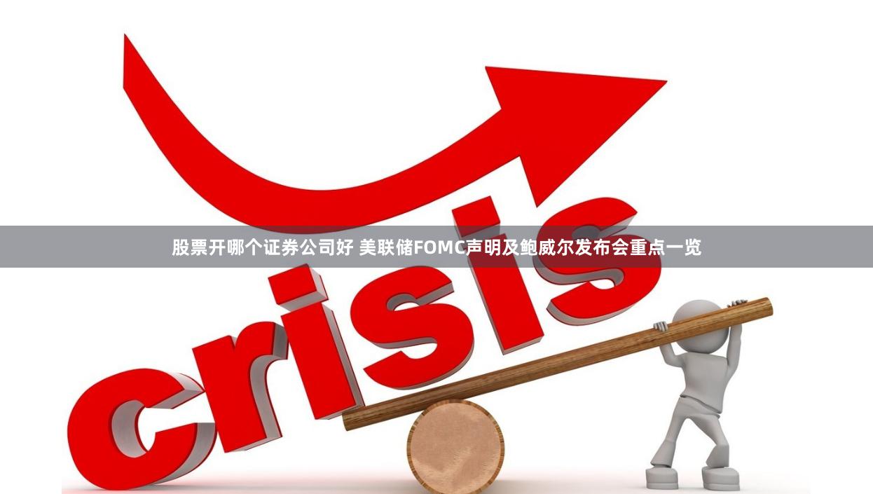 股票开哪个证券公司好 美联储FOMC声明及鲍威尔发布会重点一览