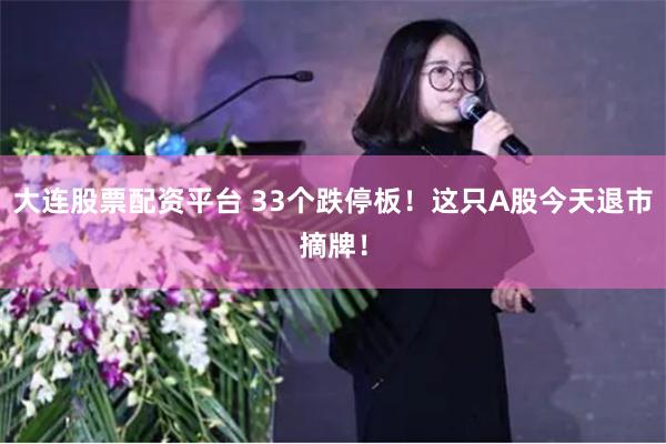 大连股票配资平台 33个跌停板！这只A股今天退市摘牌！