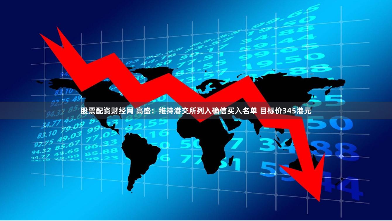 股票配资财经网 高盛：维持港交所列入确信买入名单 目标价345港元