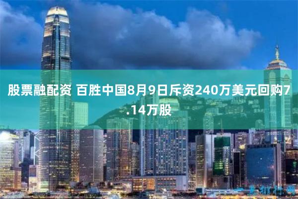 股票融配资 百胜中国8月9日斥资240万美元回购7.14万股