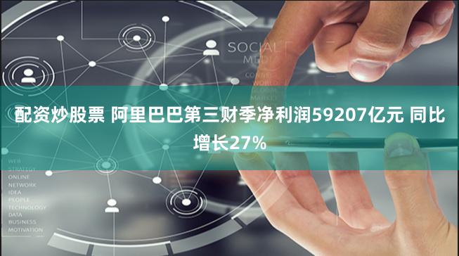 配资炒股票 阿里巴巴第三财季净利润59207亿元 同比增长27%