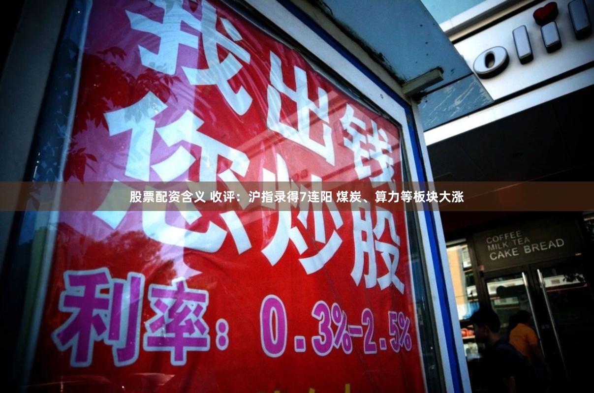 股票配资含义 收评：沪指录得7连阳 煤炭、算力等板块大涨