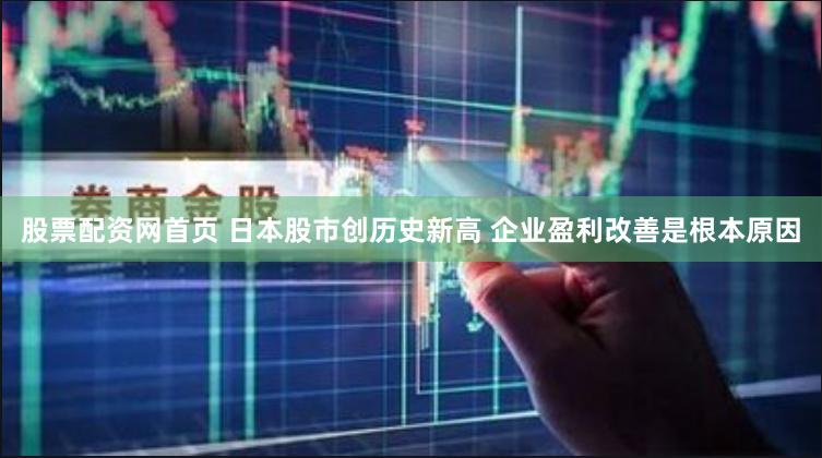 股票配资网首页 日本股市创历史新高 企业盈利改善是根本原因