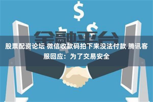 股票配资论坛 微信收款码拍下来没法付款 腾讯客服回应：为了交易安全
