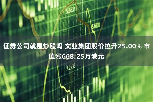 证券公司就是炒股吗 文业集团股价拉升25.00% 市值涨668.25万港元