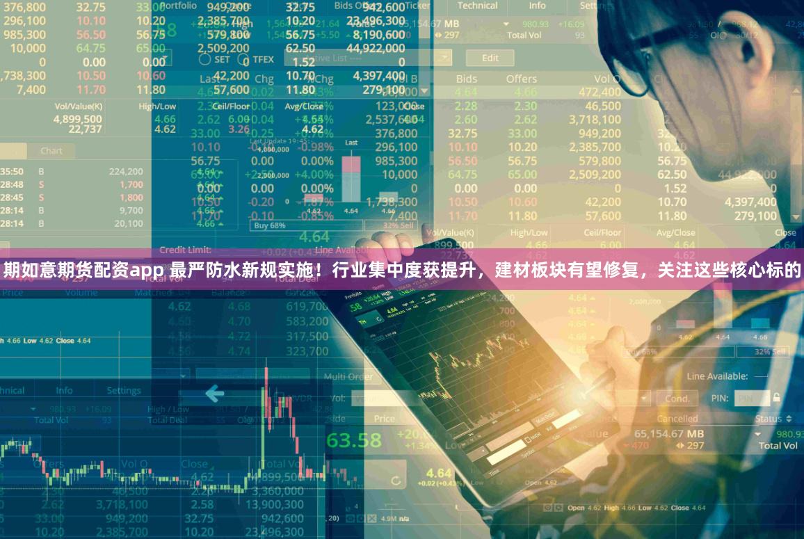 期如意期货配资app 最严防水新规实施！行业集中度获提升，建材板块有望修复，关注这些核心标的