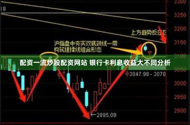配资一流炒股配资网站 银行卡利息收益大不同分析