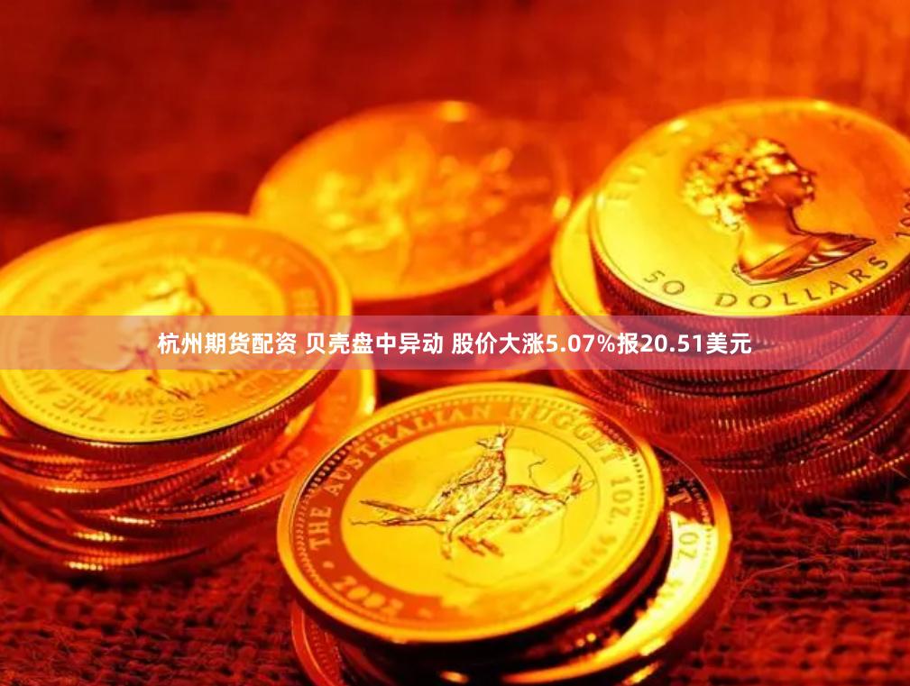 杭州期货配资 贝壳盘中异动 股价大涨5.07%报20.51美元