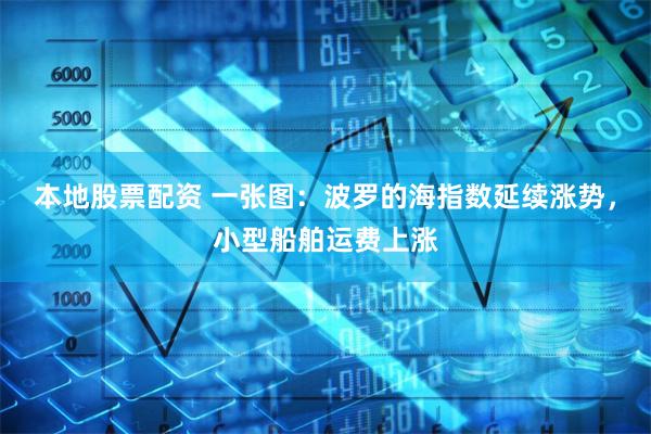 本地股票配资 一张图：波罗的海指数延续涨势，小型船舶运费上涨