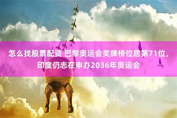 怎么找股票配资 巴黎奥运会奖牌榜位居第71位，印度仍志在申办2036年奥运会