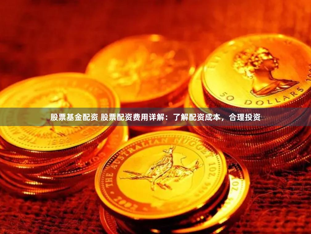 股票基金配资 股票配资费用详解：了解配资成本，合理投资