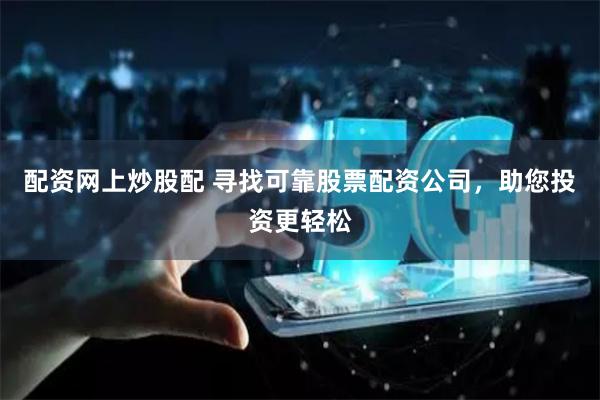 配资网上炒股配 寻找可靠股票配资公司，助您投资更轻松