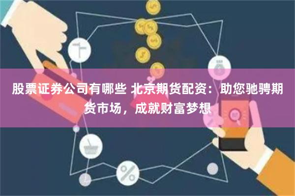 股票证券公司有哪些 北京期货配资：助您驰骋期货市场，成就财富梦想