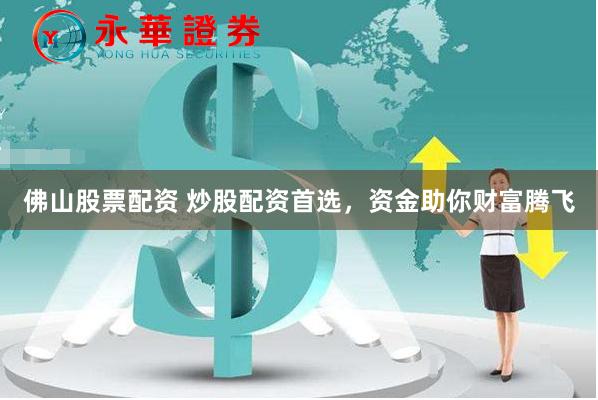 佛山股票配资 炒股配资首选，资金助你财富腾飞