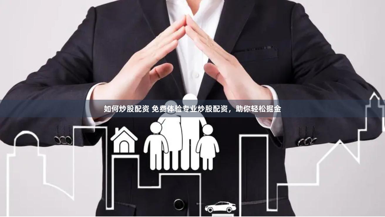 如何炒股配资 免费体验专业炒股配资，助你轻松掘金