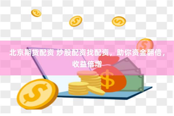 北京期货配资 炒股配资找配资，助你资金翻倍，收益倍增