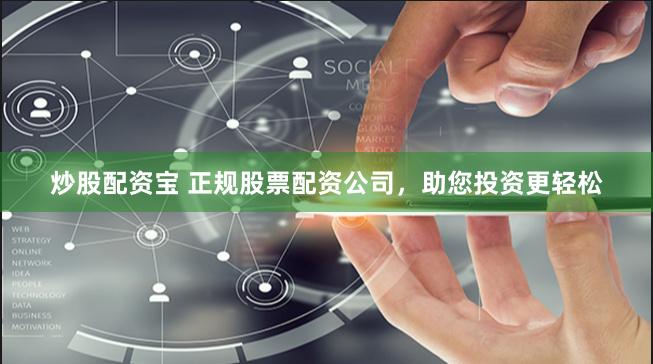 炒股配资宝 正规股票配资公司，助您投资更轻松