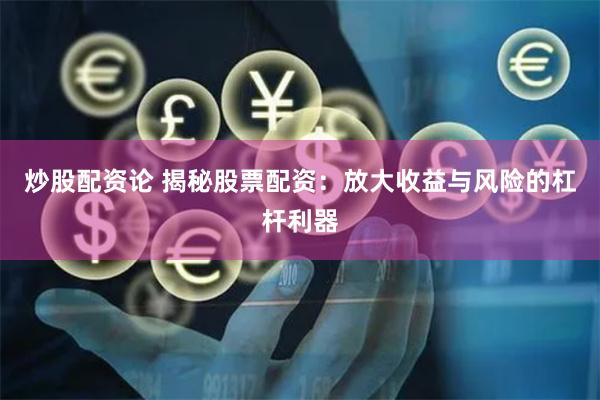 炒股配资论 揭秘股票配资：放大收益与风险的杠杆利器