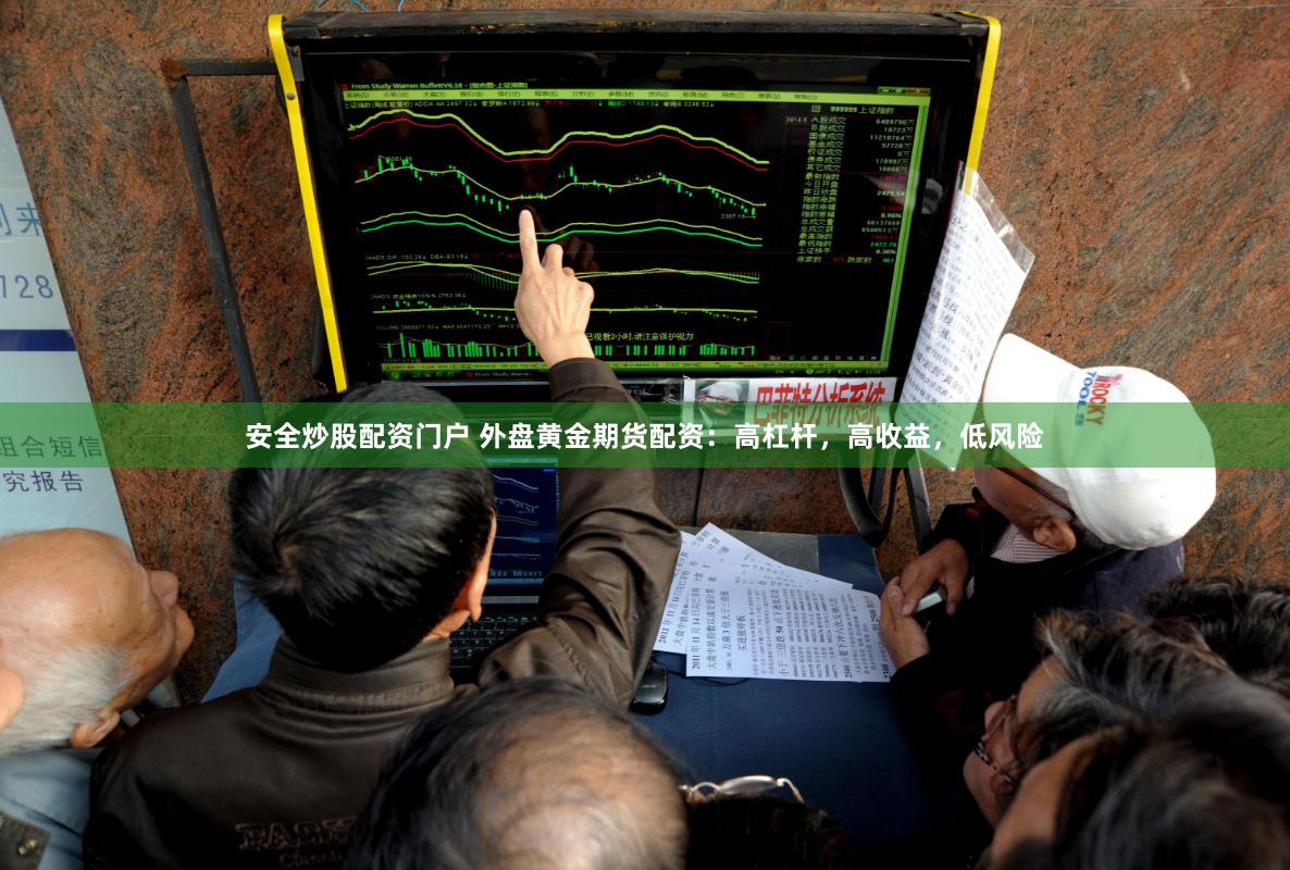 安全炒股配资门户 外盘黄金期货配资：高杠杆，高收益，低风险