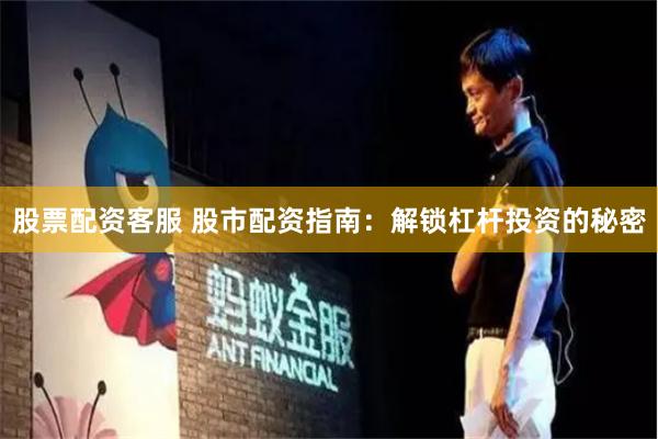 股票配资客服 股市配资指南：解锁杠杆投资的秘密