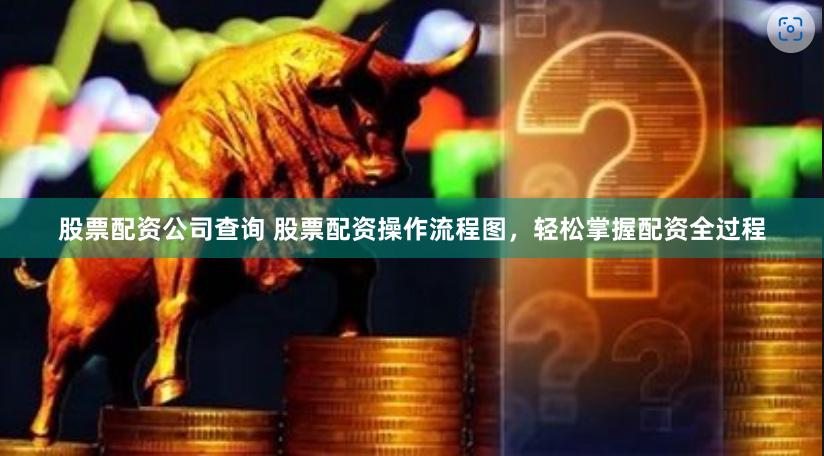 股票配资公司查询 股票配资操作流程图，轻松掌握配资全过程