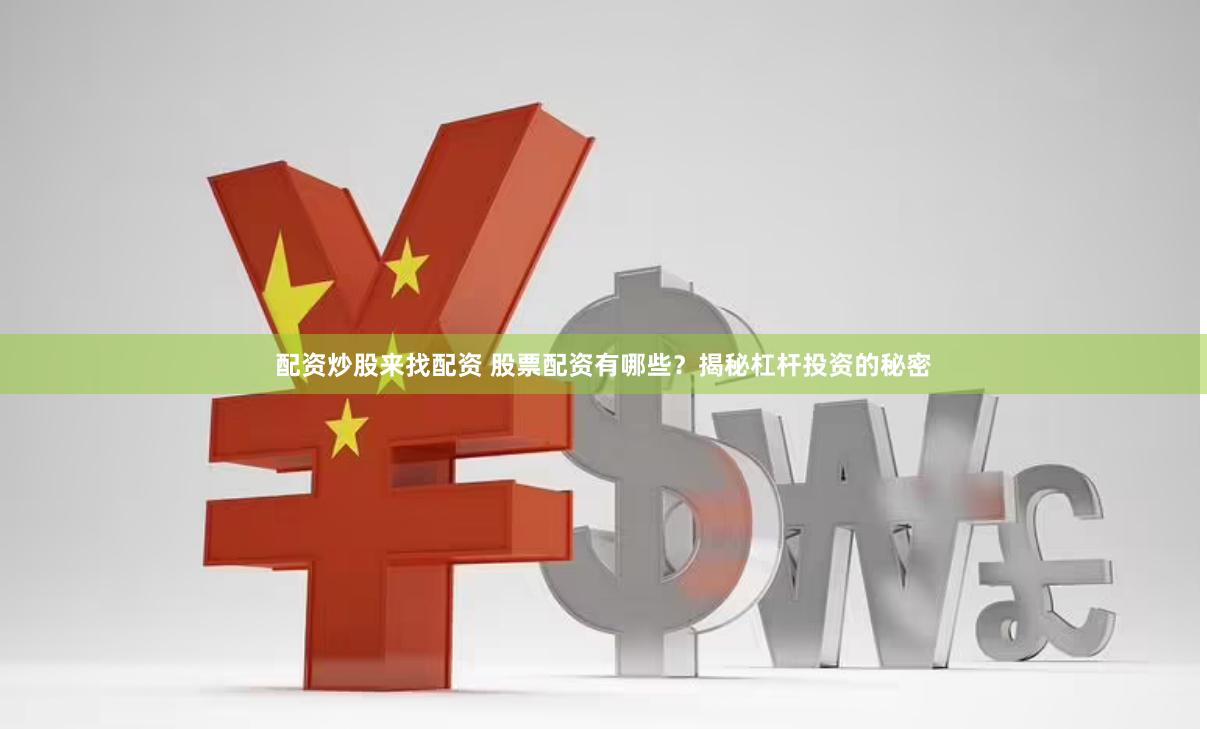配资炒股来找配资 股票配资有哪些？揭秘杠杆投资的秘密