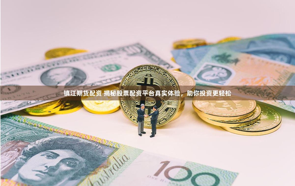 镇江期货配资 揭秘股票配资平台真实体验，助你投资更轻松