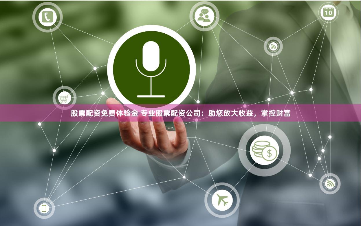 股票配资免费体验金 专业股票配资公司：助您放大收益，掌控财富
